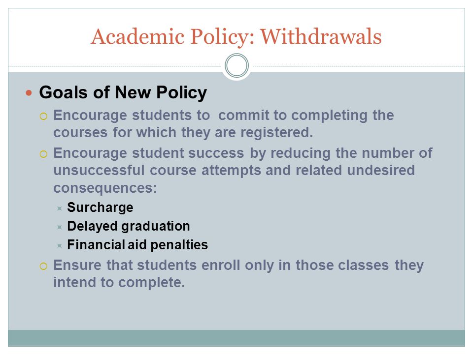 Academic Policy: Withdrawals Goals of New Policy  Encourage students to commit to completing the courses for which they are registered.