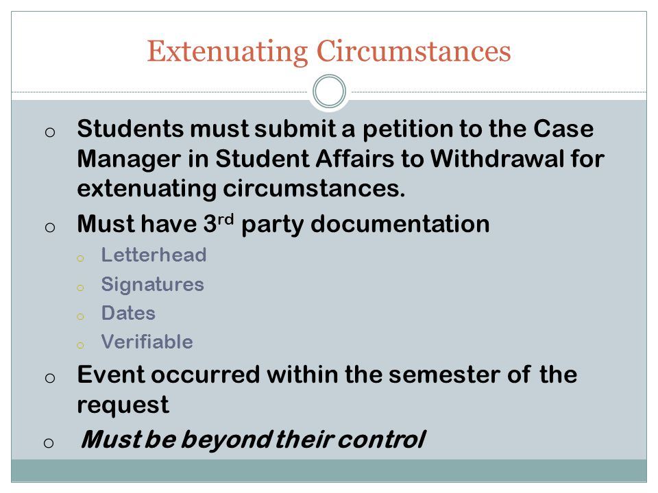 Extenuating Circumstances o Students must submit a petition to the Case Manager in Student Affairs to Withdrawal for extenuating circumstances.
