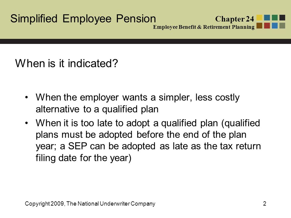 Simplified Employee Pension Chapter 24 Employee Benefit & Retirement Planning Copyright 2009, The National Underwriter Company2 When is it indicated.