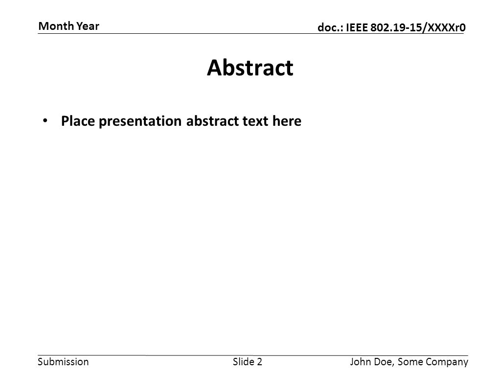 Submission doc.: IEEE /XXXXr0 Month Year John Doe, Some CompanySlide 2 Abstract Place presentation abstract text here