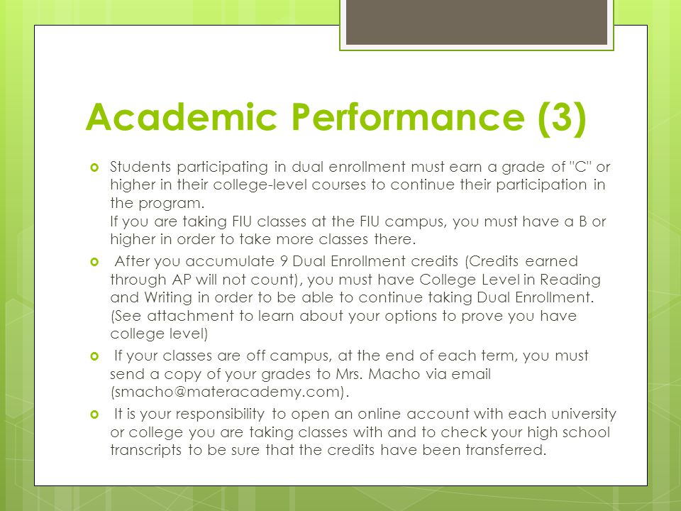Academic Performance (3)  Students participating in dual enrollment must earn a grade of C or higher in their college-level courses to continue their participation in the program.
