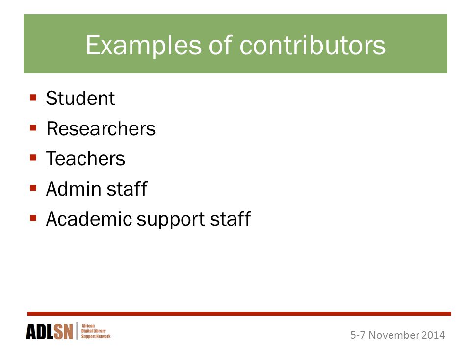 5-7 November 2014 Examples of contributors  Student  Researchers  Teachers  Admin staff  Academic support staff