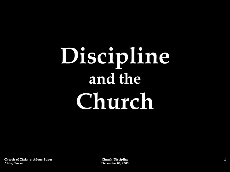 Church of Christ at Adoue Street Alvin, Texas Church Discipline December 06, Discipline and the Church
