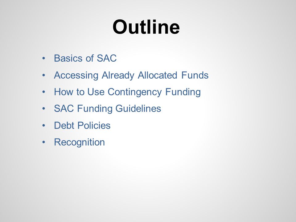 Outline Basics of SAC Accessing Already Allocated Funds How to Use Contingency Funding SAC Funding Guidelines Debt Policies Recognition