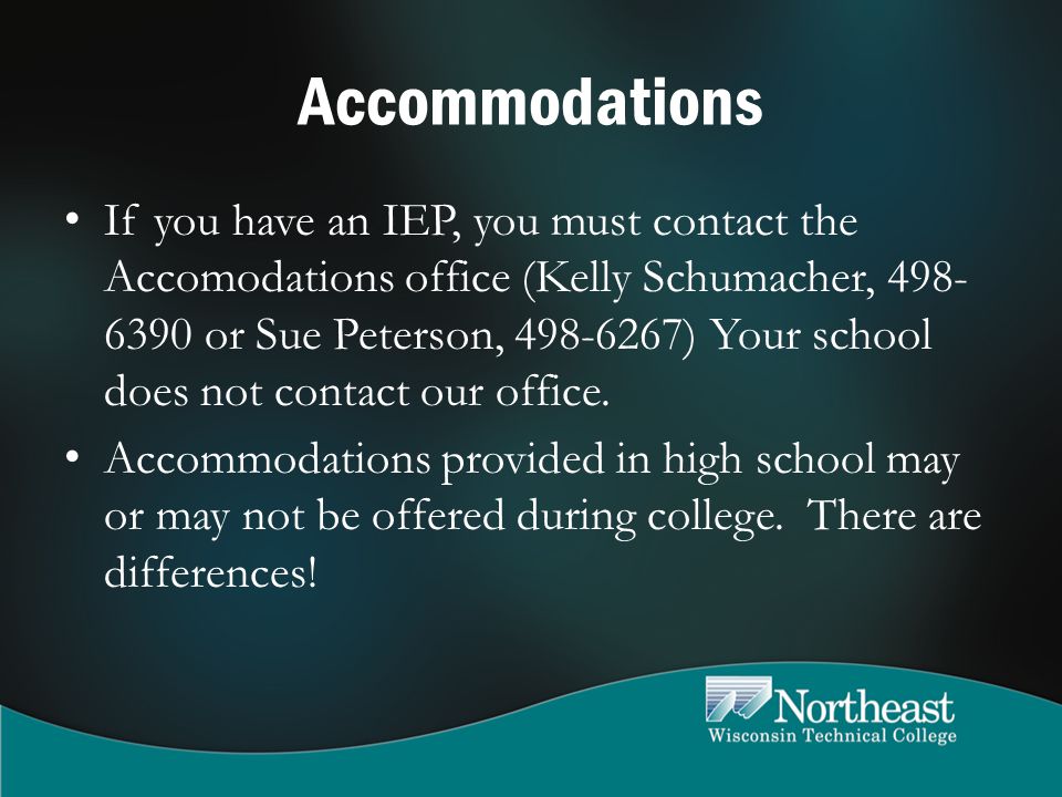 Accommodations If you have an IEP, you must contact the Accomodations office (Kelly Schumacher, or Sue Peterson, ) Your school does not contact our office.