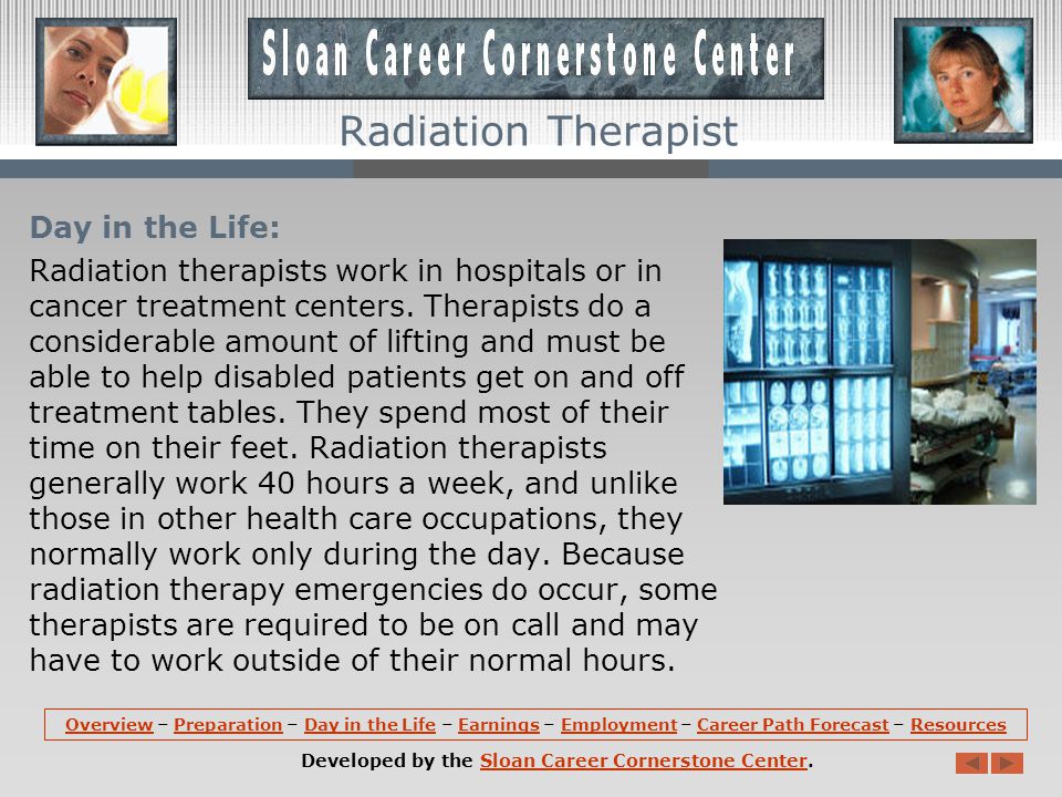 Preparation (continued): Radiation therapy programs include core courses on radiation therapy procedures and the scientific theories behind them.