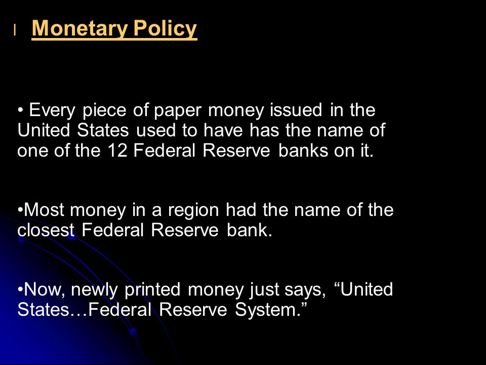 l l Monetary Policy Every piece of paper money issued in the United States used to have has the name of one of the 12 Federal Reserve banks on it.