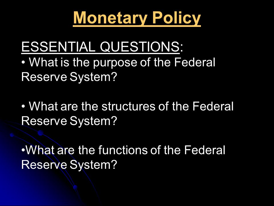 Monetary Policy ESSENTIAL QUESTIONS: What is the purpose of the Federal Reserve System.