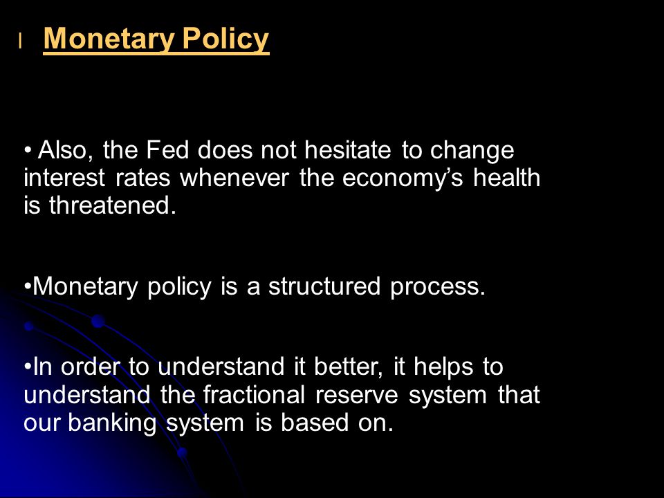 l l Monetary Policy Also, the Fed does not hesitate to change interest rates whenever the economy’s health is threatened.