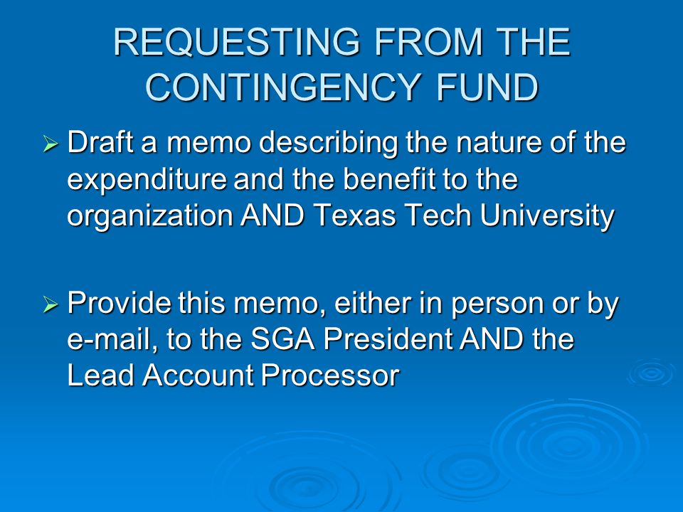 REQUESTING FROM THE CONTINGENCY FUND  Draft a memo describing the nature of the expenditure and the benefit to the organization AND Texas Tech University  Provide this memo, either in person or by  , to the SGA President AND the Lead Account Processor