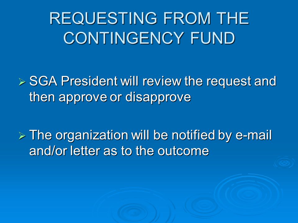 REQUESTING FROM THE CONTINGENCY FUND  SGA President will review the request and then approve or disapprove  The organization will be notified by  and/or letter as to the outcome