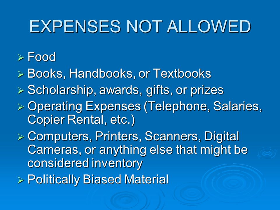 EXPENSES NOT ALLOWED  Food  Books, Handbooks, or Textbooks  Scholarship, awards, gifts, or prizes  Operating Expenses (Telephone, Salaries, Copier Rental, etc.)  Computers, Printers, Scanners, Digital Cameras, or anything else that might be considered inventory  Politically Biased Material