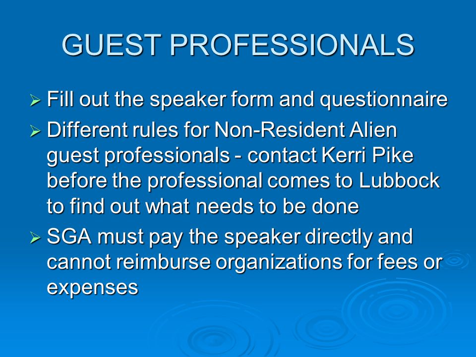GUEST PROFESSIONALS  Fill out the speaker form and questionnaire  Different rules for Non-Resident Alien guest professionals - contact Kerri Pike before the professional comes to Lubbock to find out what needs to be done  SGA must pay the speaker directly and cannot reimburse organizations for fees or expenses