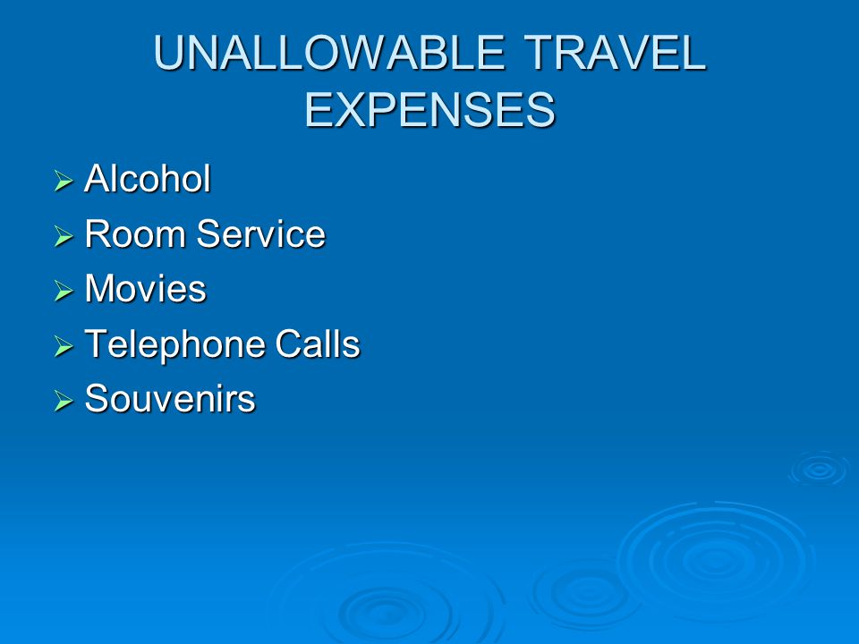 UNALLOWABLE TRAVEL EXPENSES  Alcohol  Room Service  Movies  Telephone Calls  Souvenirs
