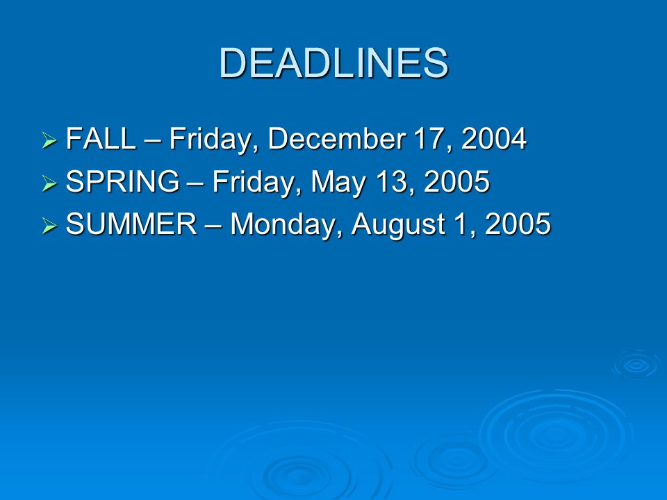 DEADLINES  FALL – Friday, December 17, 2004  SPRING – Friday, May 13, 2005  SUMMER – Monday, August 1, 2005