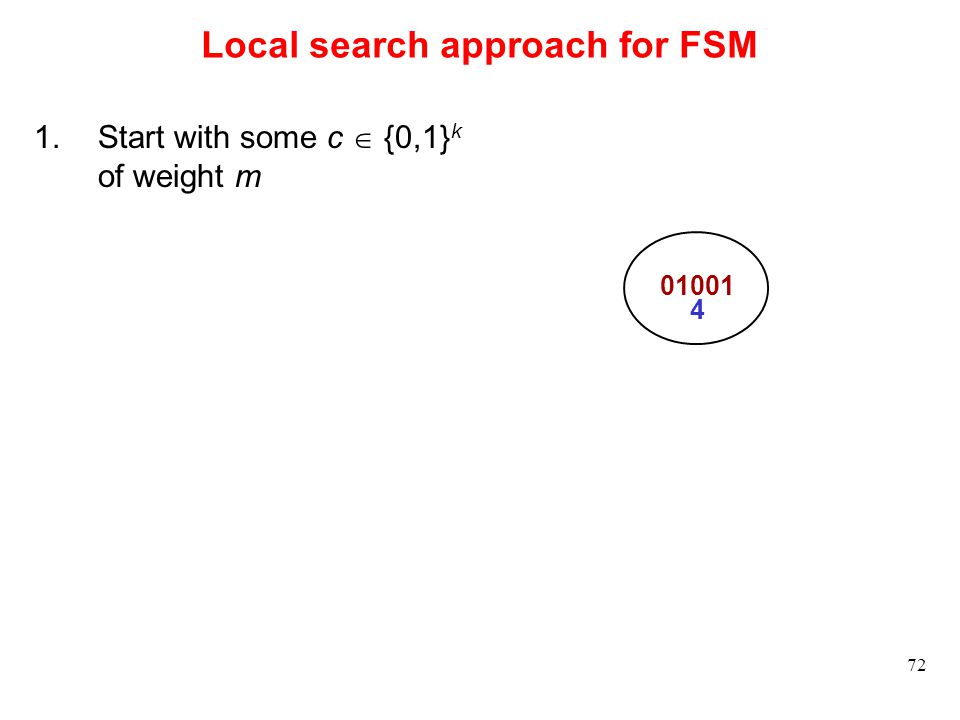 72 Local search approach for FSM 1.Start with some c  {0,1} k of weight m