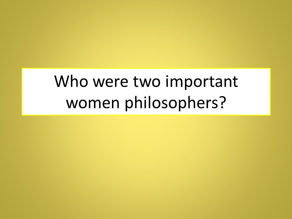 Who were two important women philosophers