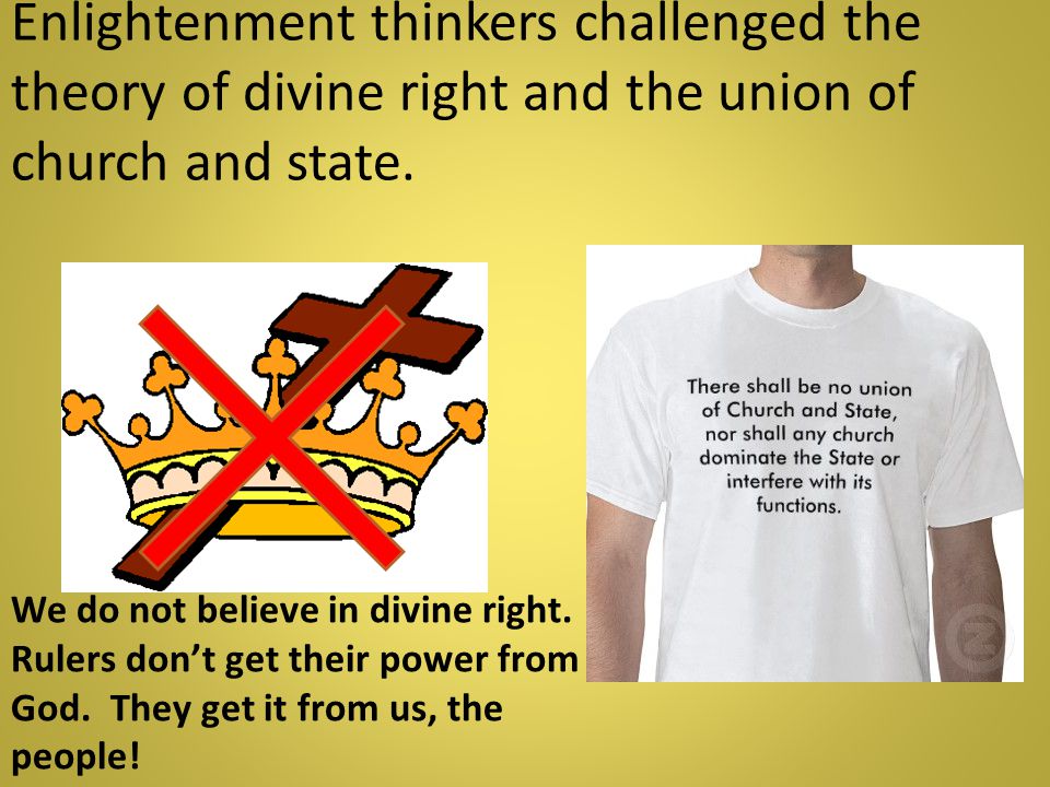 Enlightenment thinkers challenged the theory of divine right and the union of church and state.
