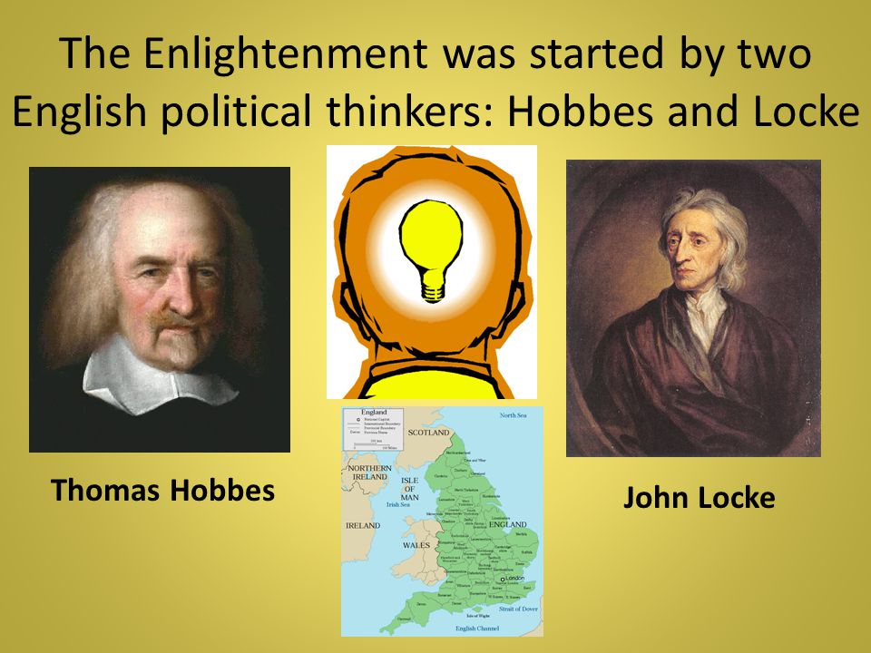 The Enlightenment was started by two English political thinkers: Hobbes and Locke Thomas Hobbes John Locke