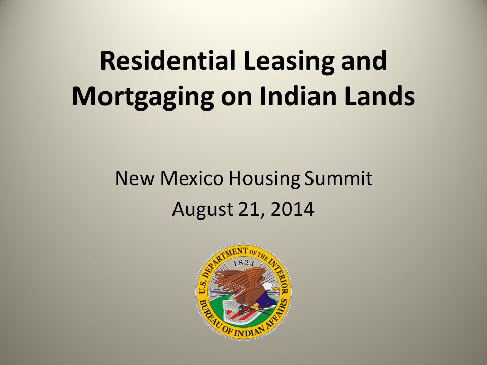 Residential Leasing and Mortgaging on Indian Lands New Mexico Housing Summit August 21, 2014