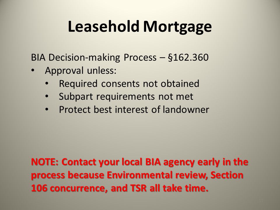 Leasehold Mortgage 11 BIA Decision-making Process – § Approval unless: Required consents not obtained Subpart requirements not met Protect best interest of landowner NOTE: Contact your local BIA agency early in the process because Environmental review, Section 106 concurrence, and TSR all take time.