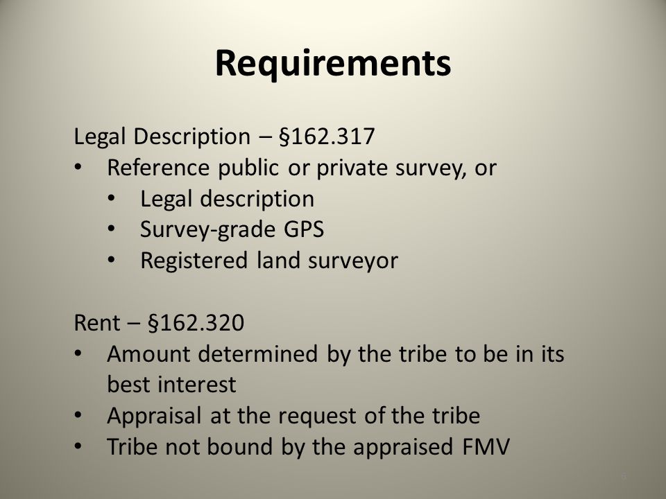 Requirements Legal Description – § Reference public or private survey, or Legal description Survey-grade GPS Registered land surveyor Rent – § Amount determined by the tribe to be in its best interest Appraisal at the request of the tribe Tribe not bound by the appraised FMV 6