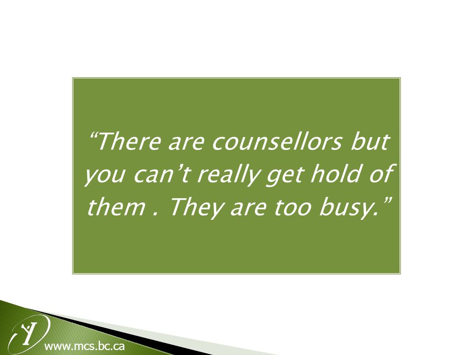 There are counsellors but you can’t really get hold of them. They are too busy.