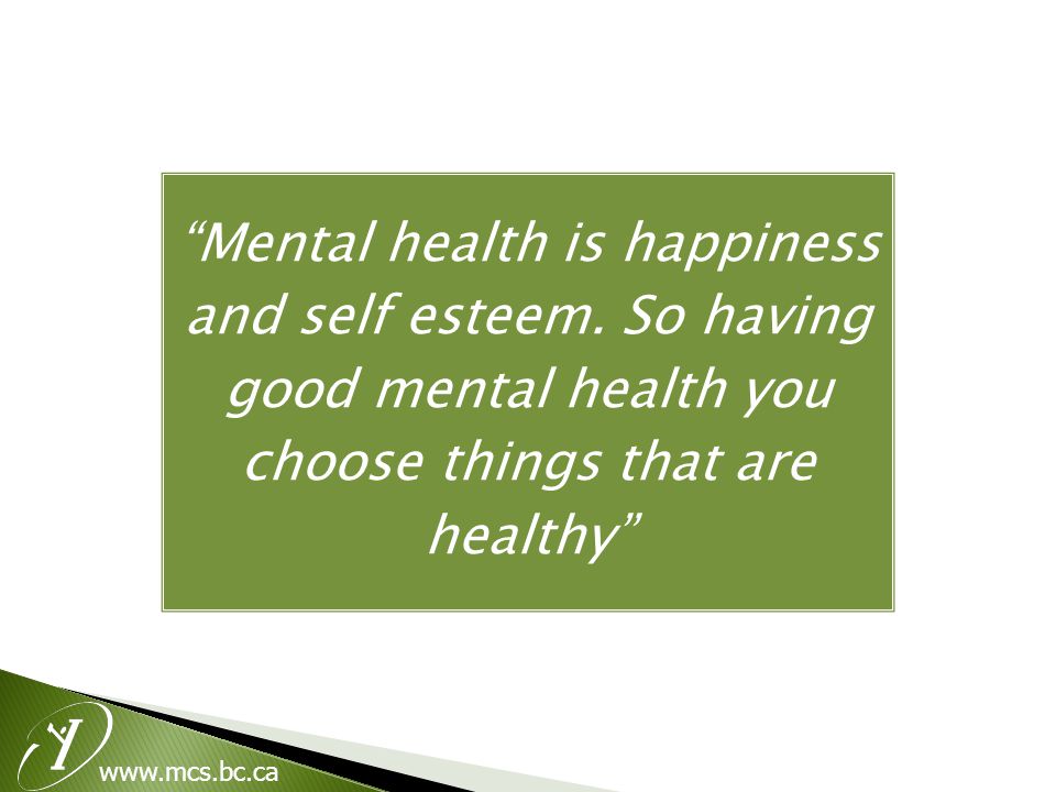 Mental health is happiness and self esteem.