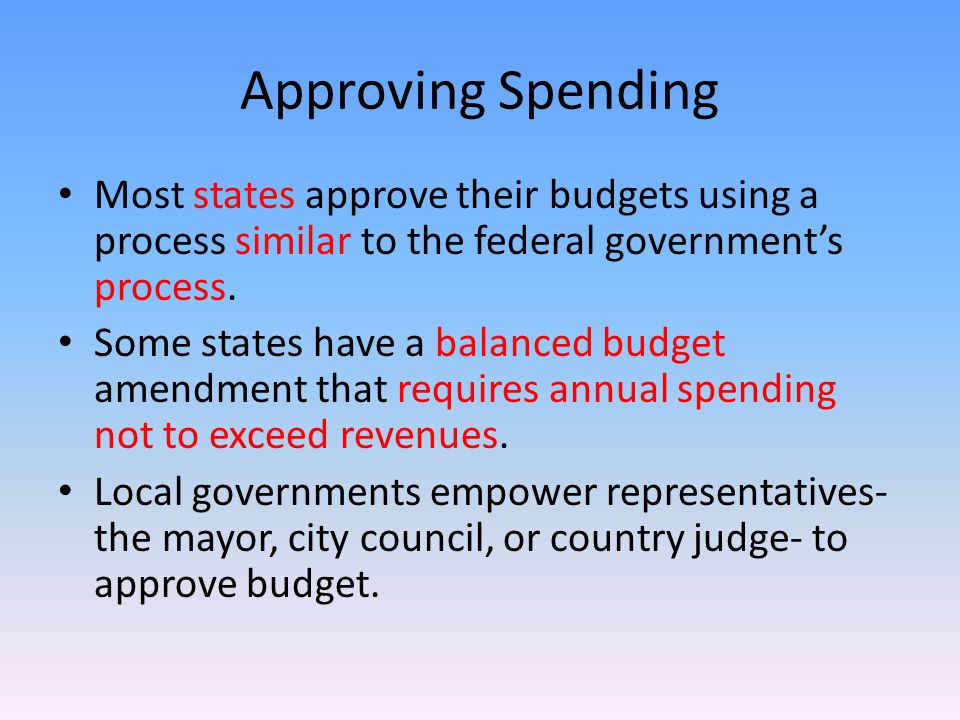 Approving Spending Most states approve their budgets using a process similar to the federal government’s process.
