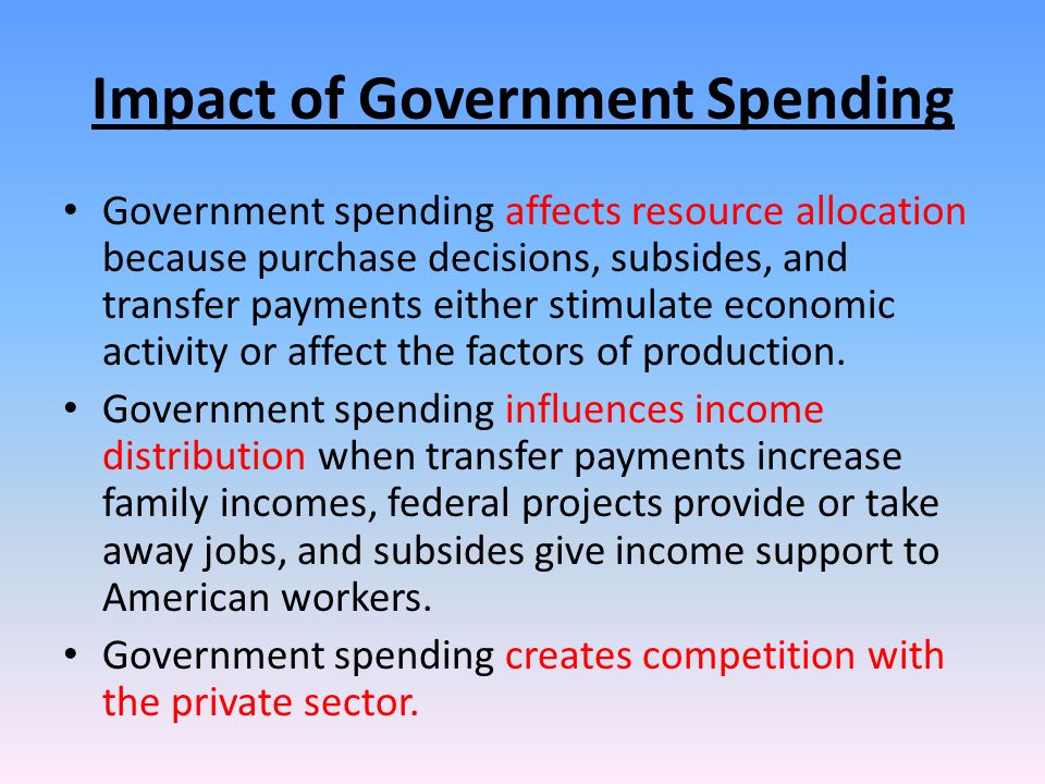 Impact of Government Spending Government spending affects resource allocation because purchase decisions, subsides, and transfer payments either stimulate economic activity or affect the factors of production.