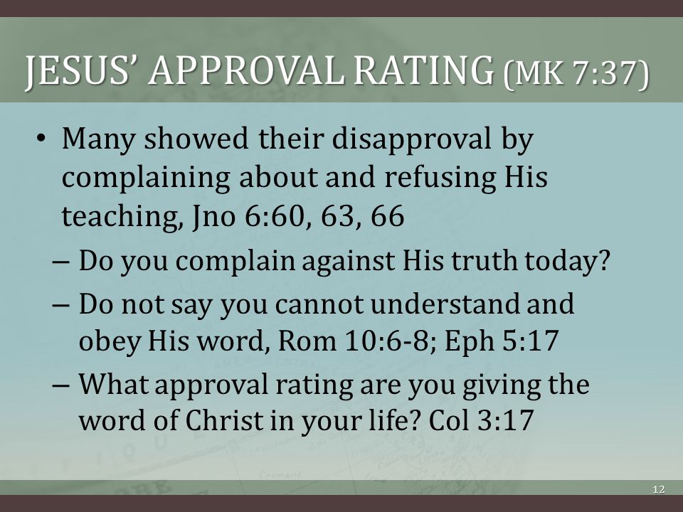JESUS’ APPROVAL RATING (MK 7:37) Many showed their disapproval by complaining about and refusing His teaching, Jno 6:60, 63, 66 – Do you complain against His truth today.