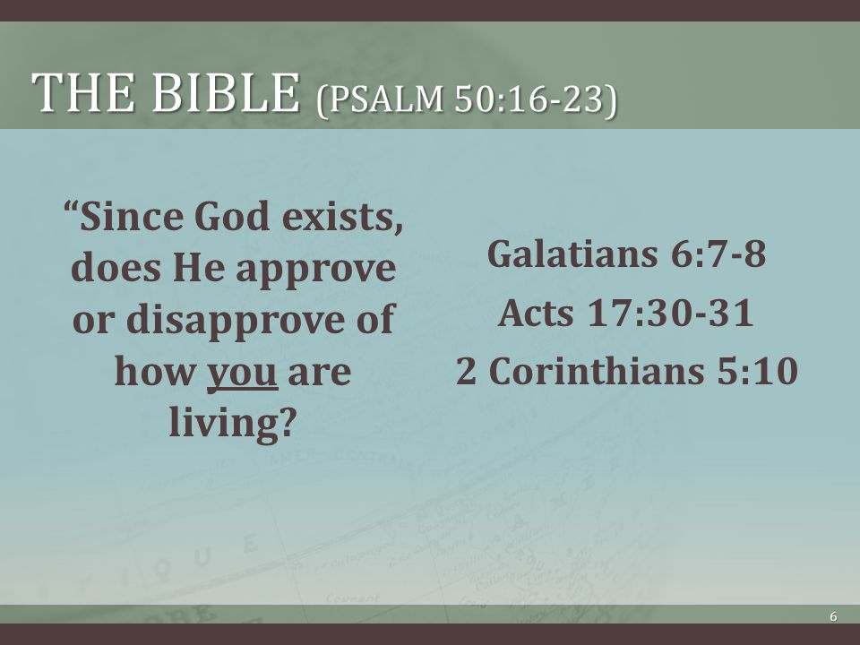 THE BIBLE (PSALM 50:16-23) Since God exists, does He approve or disapprove of how you are living.