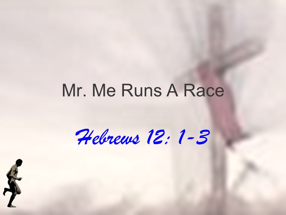 Mr. Me Runs A Race Hebrews 12: 1-3. The Reality Of A Race. - Ppt Download