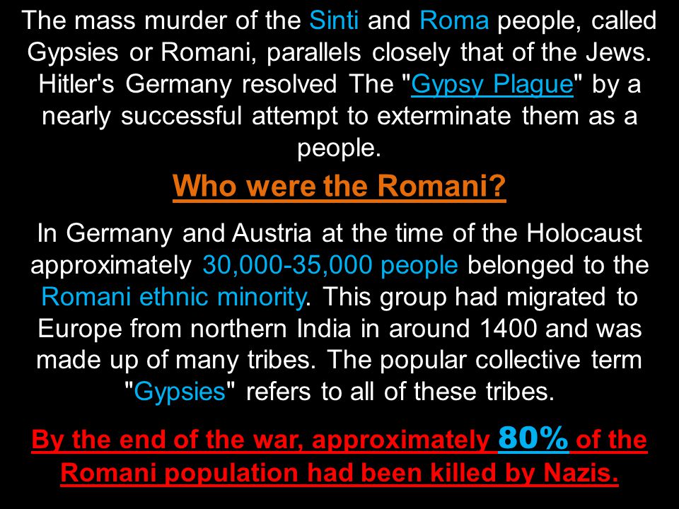 The mass murder of the Sinti and Roma people, called Gypsies or Romani, parallels closely that of the Jews.