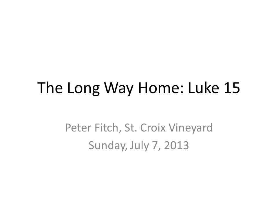 The Long Way Home: Luke 15 Peter Fitch, St. Croix Vineyard Sunday, July 7, 2013