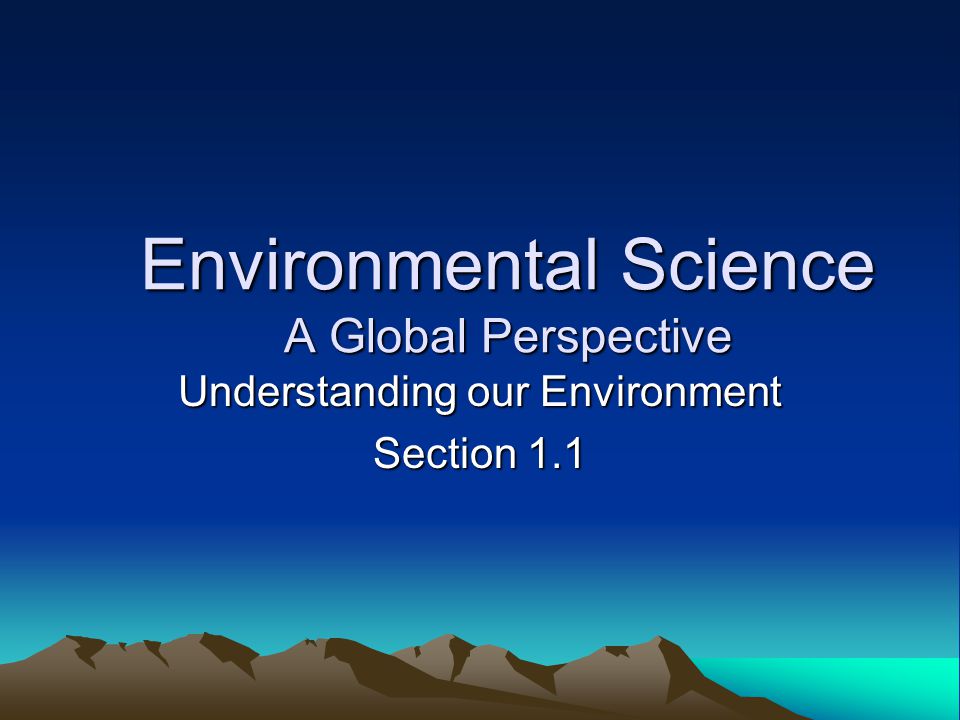 Environmental Science A Global Perspective Understanding our Environment Section 1.1
