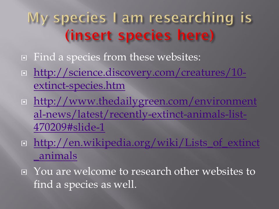  Find a species from these websites:    extinct-species.htm   extinct-species.htm    al-news/latest/recently-extinct-animals-list #slide-1   al-news/latest/recently-extinct-animals-list #slide-1    _animals   _animals  You are welcome to research other websites to find a species as well.