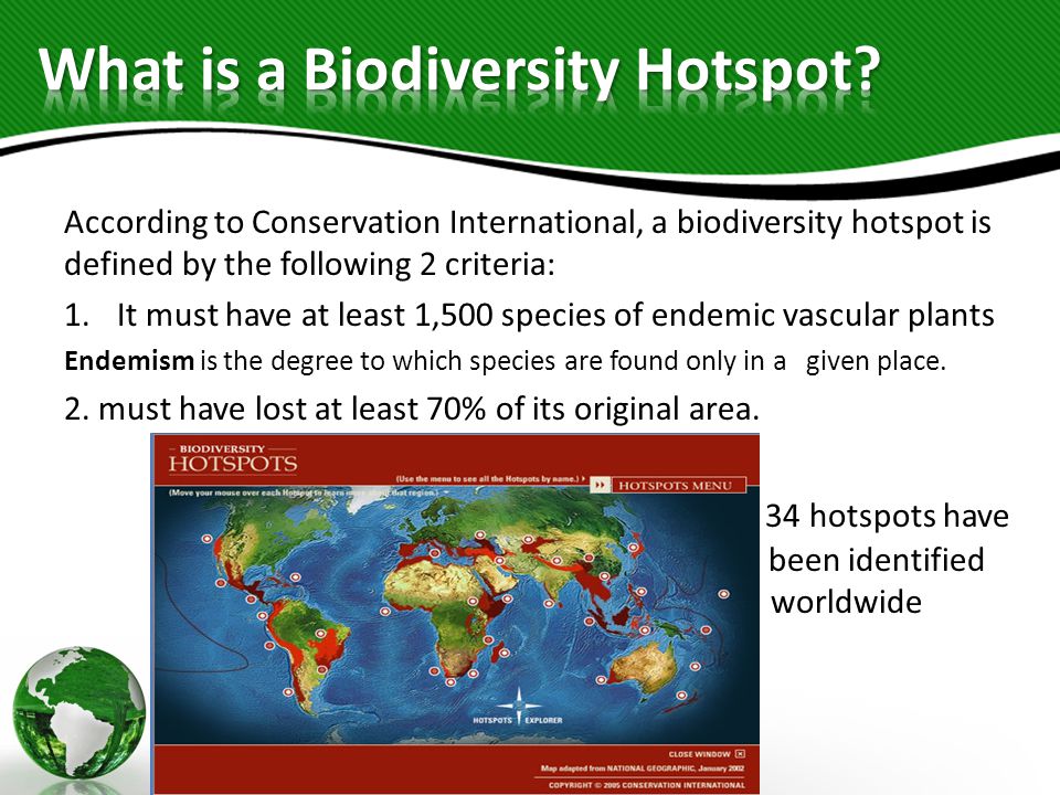 According to Conservation International, a biodiversity hotspot is defined  by the following 2 criteria:  must have at least 1,500 species of  endemic. - ppt download
