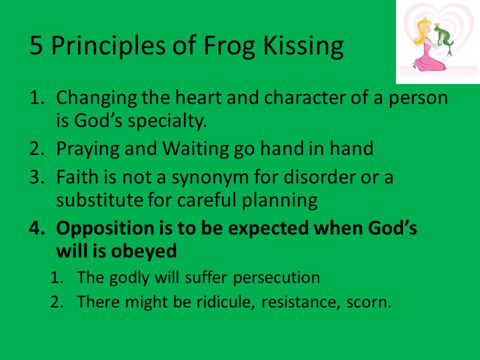 5 Principles of Frog Kissing 1.Changing the heart and character of a person is God’s specialty.