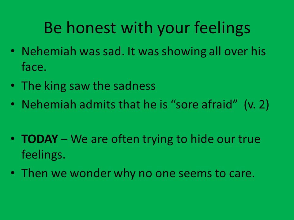 Be honest with your feelings Nehemiah was sad. It was showing all over his face.