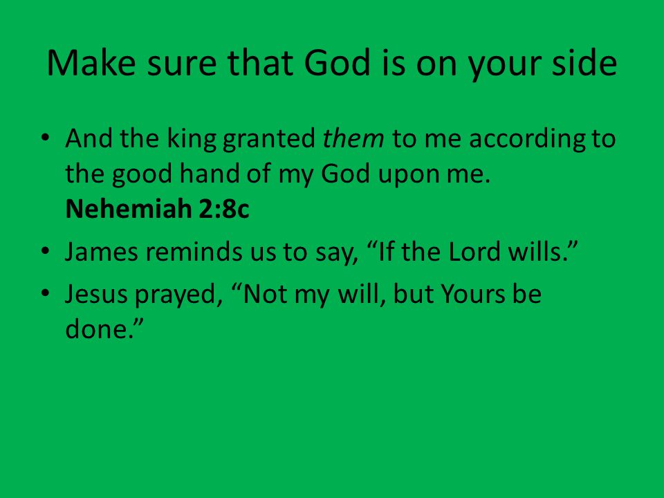 Make sure that God is on your side And the king granted them to me according to the good hand of my God upon me.