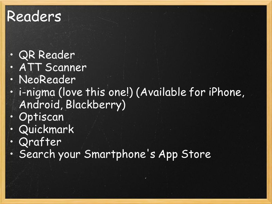 Readers QR Reader ATT Scanner NeoReader i-nigma (love this one!) (Available for iPhone, Android, Blackberry) Optiscan Quickmark Qrafter Search your Smartphone s App Store