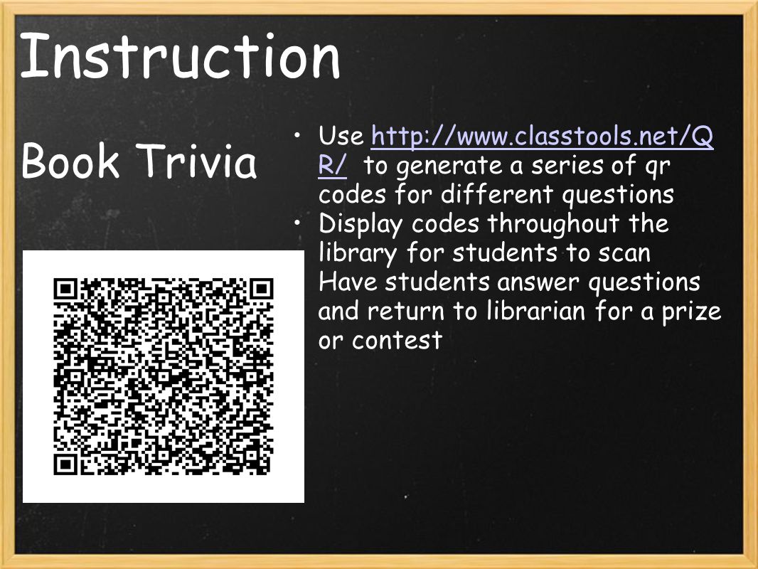 Instruction Book Trivia Use   R/ to generate a series of qr codes for different questionshttp://  R/ Display codes throughout the library for students to scan Have students answer questions and return to librarian for a prize or contest