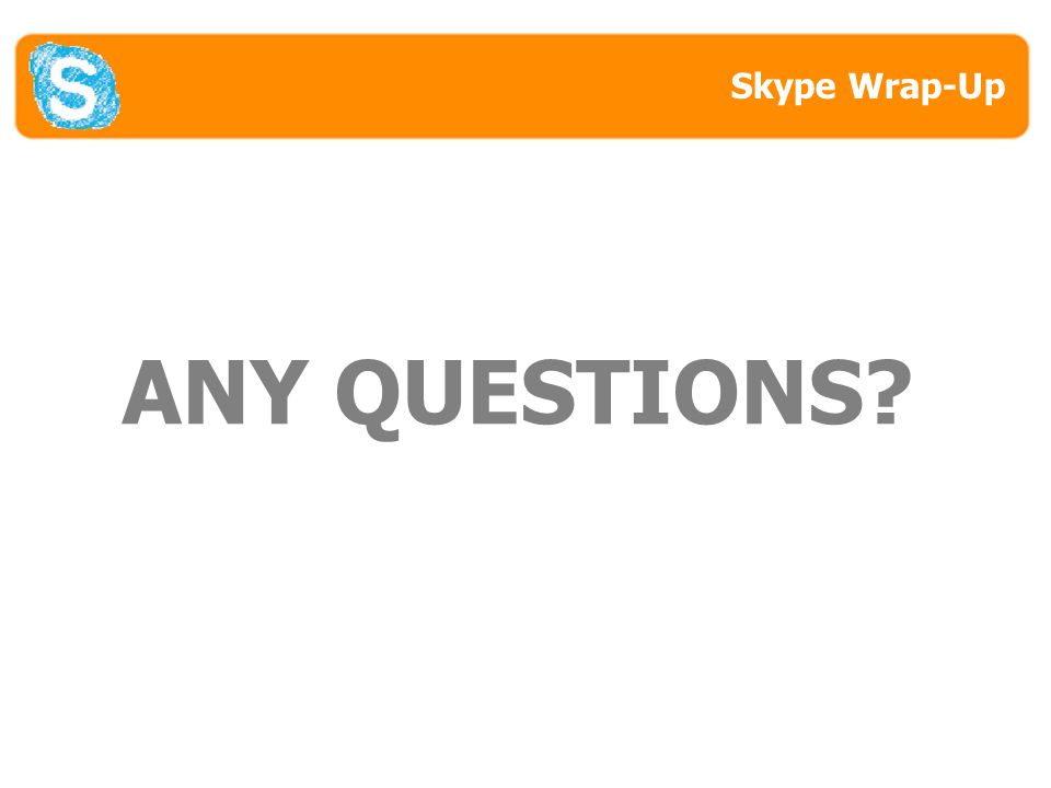 ANY QUESTIONS Skype Wrap-Up