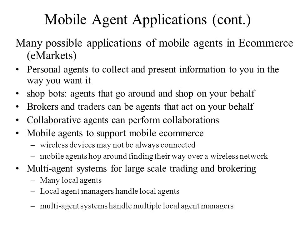 Mobile Agent Applications Different class of applications in which the application programs themselves are mobile.