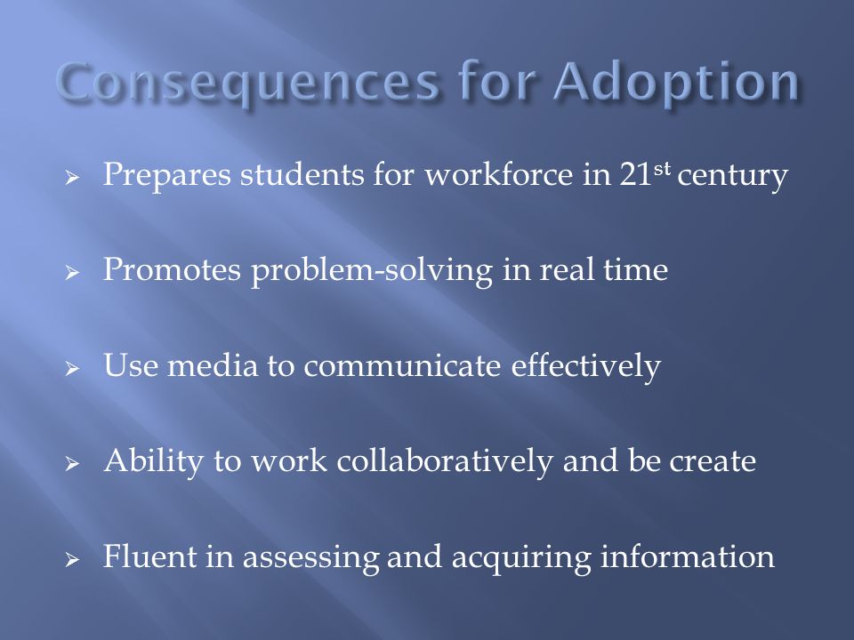  Prepares students for workforce in 21 st century  Promotes problem-solving in real time  Use media to communicate effectively  Ability to work collaboratively and be create  Fluent in assessing and acquiring information