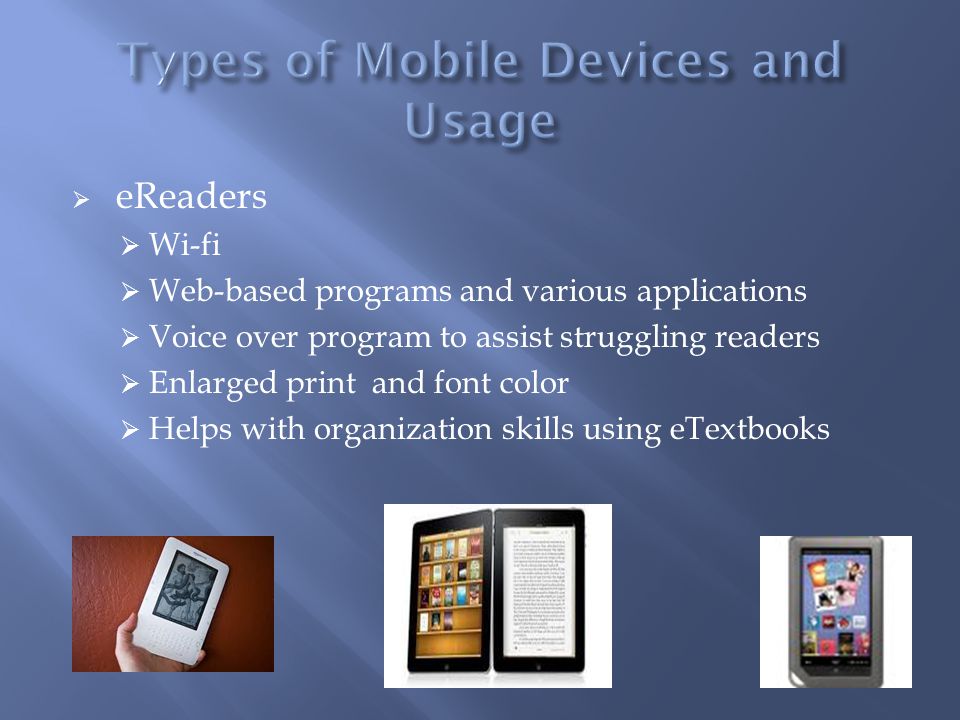  eReaders  Wi-fi  Web-based programs and various applications  Voice over program to assist struggling readers  Enlarged print and font color  Helps with organization skills using eTextbooks