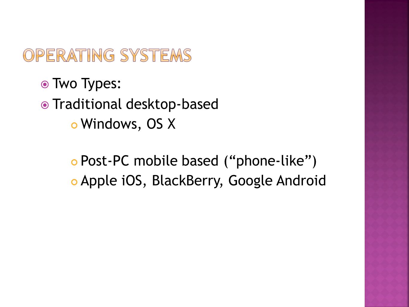  Two Types:  Traditional desktop-based Windows, OS X Post-PC mobile based ( phone-like ) Apple iOS, BlackBerry, Google Android