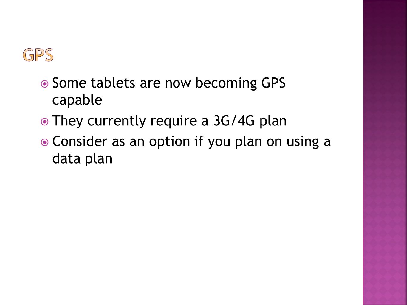  Some tablets are now becoming GPS capable  They currently require a 3G/4G plan  Consider as an option if you plan on using a data plan