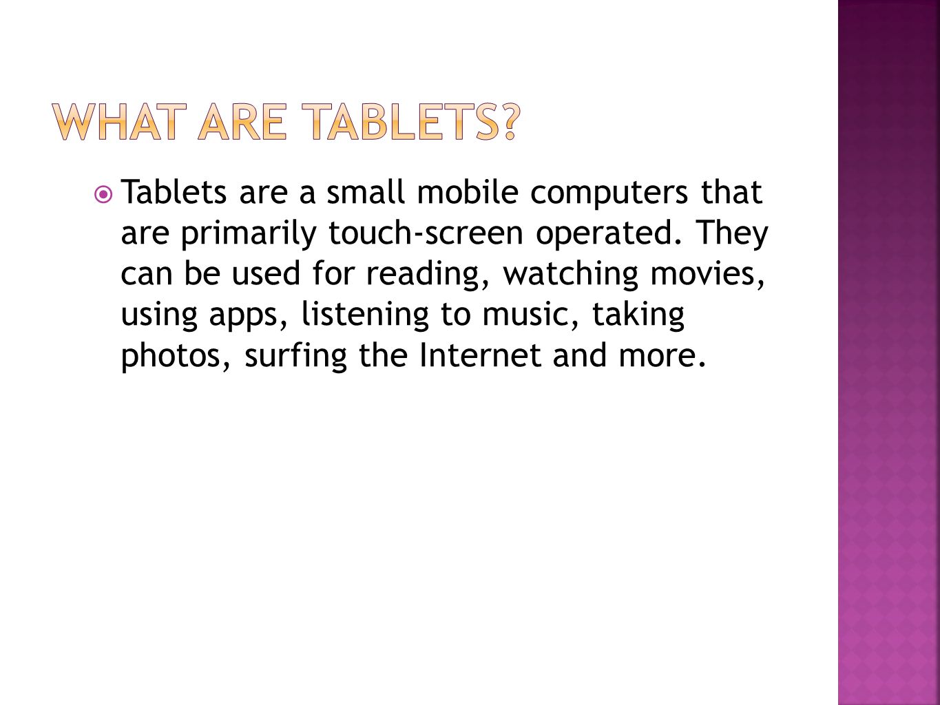  Tablets are a small mobile computers that are primarily touch-screen operated.